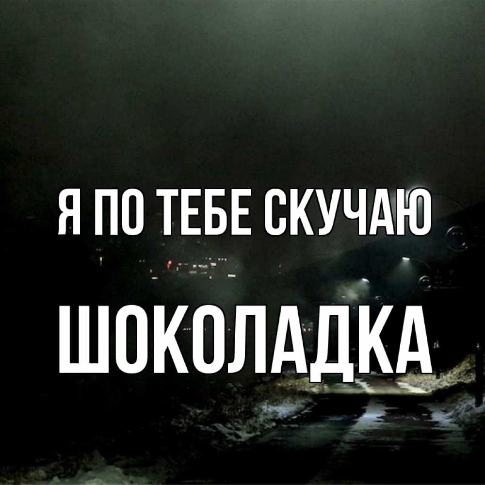 Открытка на каждый день с именем, Шоколадка Я по тебе скучаю окраина города Прикольная открытка с пожеланием онлайн скачать бесплатно 