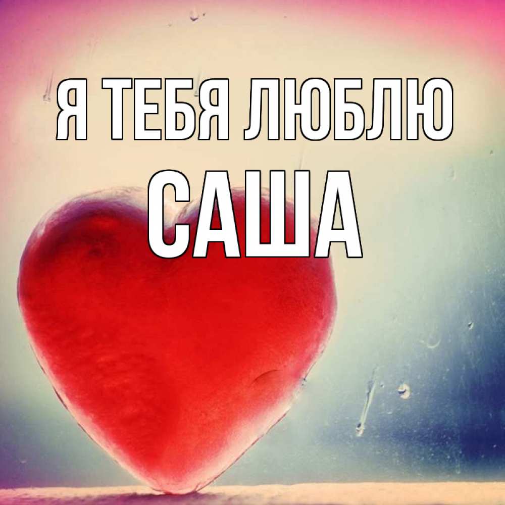 Открытка на каждый день с именем, Саша Я тебя люблю красное сердечко Прикольная открытка с пожеланием онлайн скачать бесплатно 