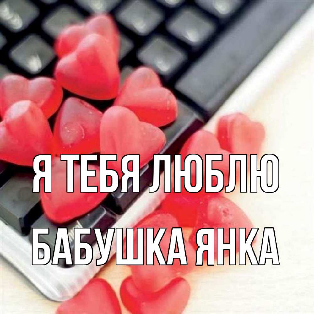 Открытка на каждый день с именем, Бабушка-Янка Я тебя люблю конфеты в виде сердец Прикольная открытка с пожеланием онлайн скачать бесплатно 
