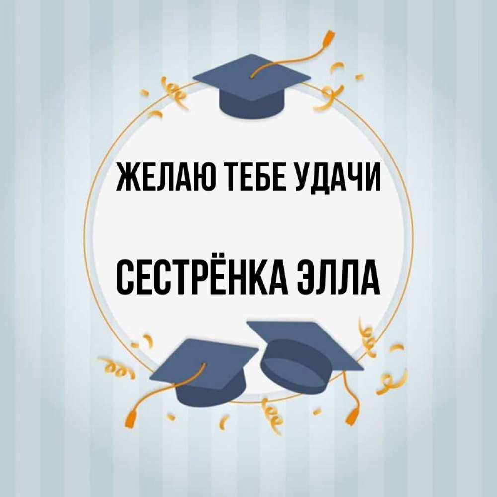 Открытка на каждый день с именем, Сестрёнка-Элла Желаю тебе удачи для студентов Прикольная открытка с пожеланием онлайн скачать бесплатно 