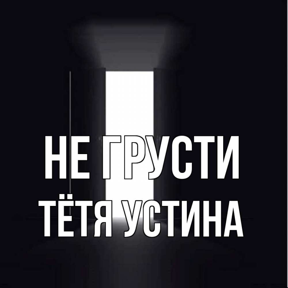 Открытка на каждый день с именем, Тётя-Устина Не грусти открытая дверь Прикольная открытка с пожеланием онлайн скачать бесплатно 