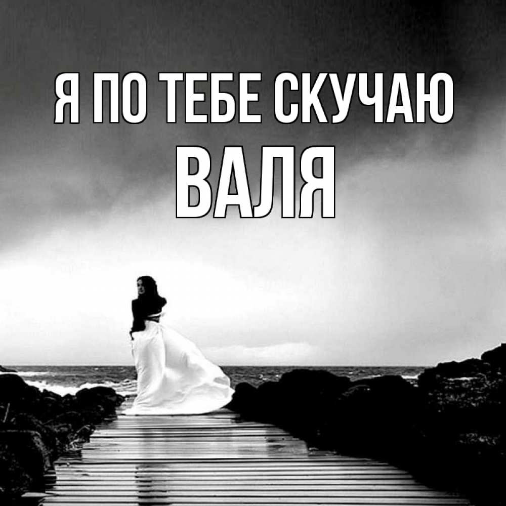 Открытка на каждый день с именем, Валя Я по тебе скучаю скучаю Прикольная открытка с пожеланием онлайн скачать бесплатно 