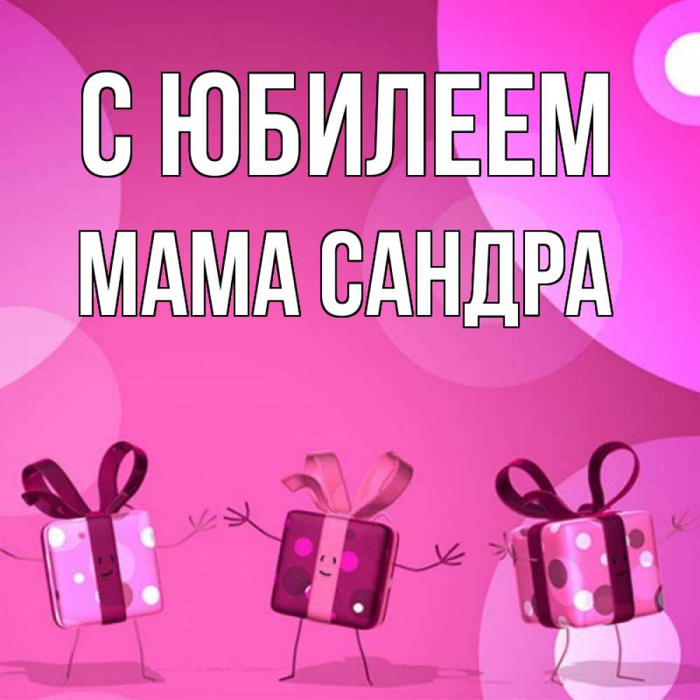 Открытка на каждый день с именем, Мама-Сандра С юбилеем подарки с ножкам Прикольная открытка с пожеланием онлайн скачать бесплатно 