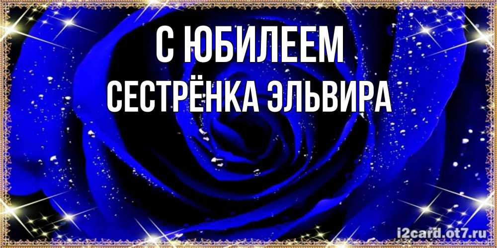 Открытка на каждый день с именем, Сестрёнка-Эльвира С юбилеем голубые цветы в росе Прикольная открытка с пожеланием онлайн скачать бесплатно 