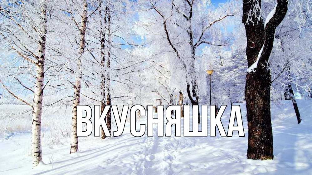 Открытка на каждый день с именем, Вкусняшка Главная зимний лес Прикольная открытка с пожеланием онлайн скачать бесплатно 