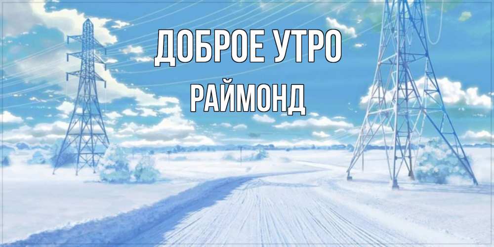 Открытка на каждый день с именем, Раймонд Доброе утро зимняя открытка Прикольная открытка с пожеланием онлайн скачать бесплатно 