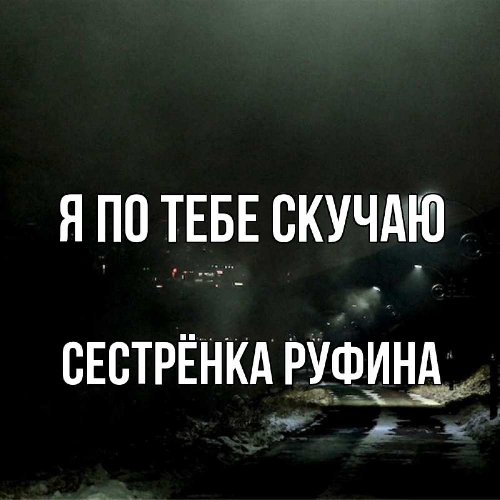 Открытка на каждый день с именем, Сестрёнка-Руфина Я по тебе скучаю окраина города Прикольная открытка с пожеланием онлайн скачать бесплатно 