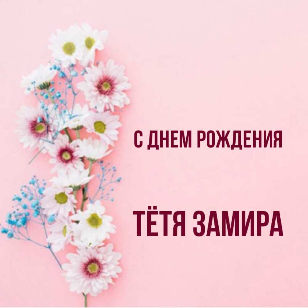 Открытка на каждый день с именем, Тётя-Замира С днем рождения Родная моя с днем рождения тебя картинка с цветами белыми и голубыми Прикольная открытка с пожеланием онлайн скачать бесплатно 