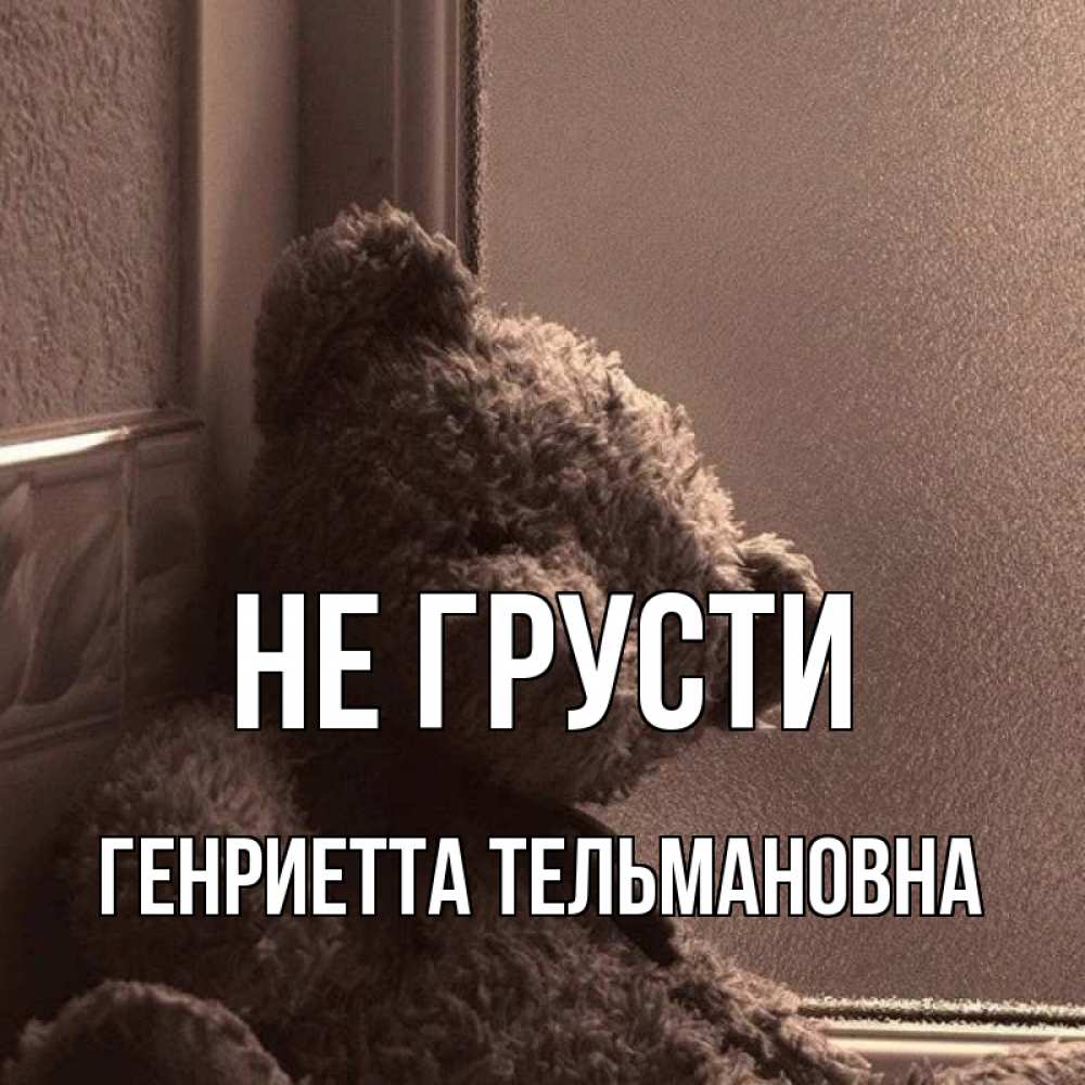 Открытка с именем, Генриетта Тельмановна, Не грусти