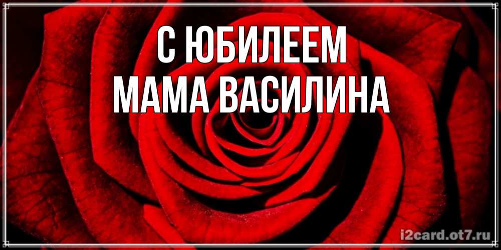 Открытка на каждый день с именем, Мама-Василина С юбилеем алая роза Прикольная открытка с пожеланием онлайн скачать бесплатно 