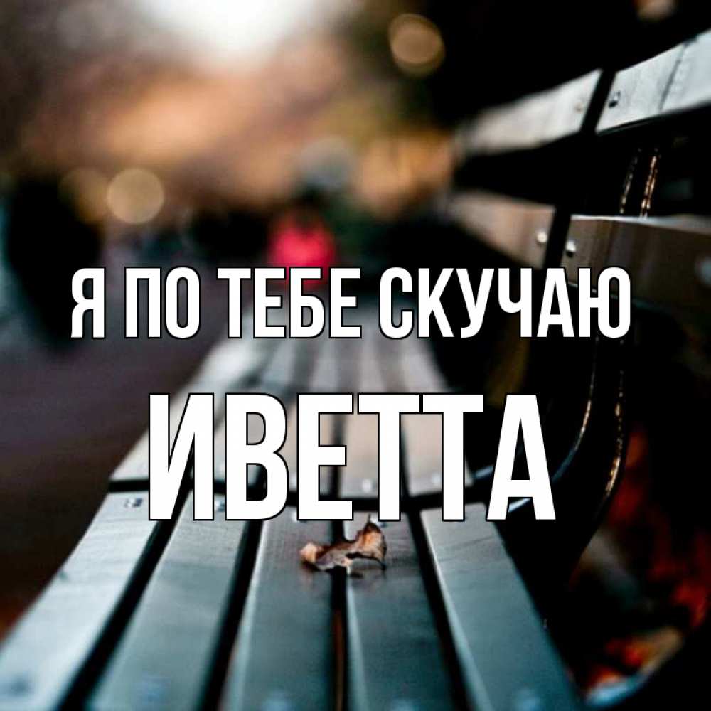 Открытка на каждый день с именем, Иветта Я по тебе скучаю приходи скорее Прикольная открытка с пожеланием онлайн скачать бесплатно 