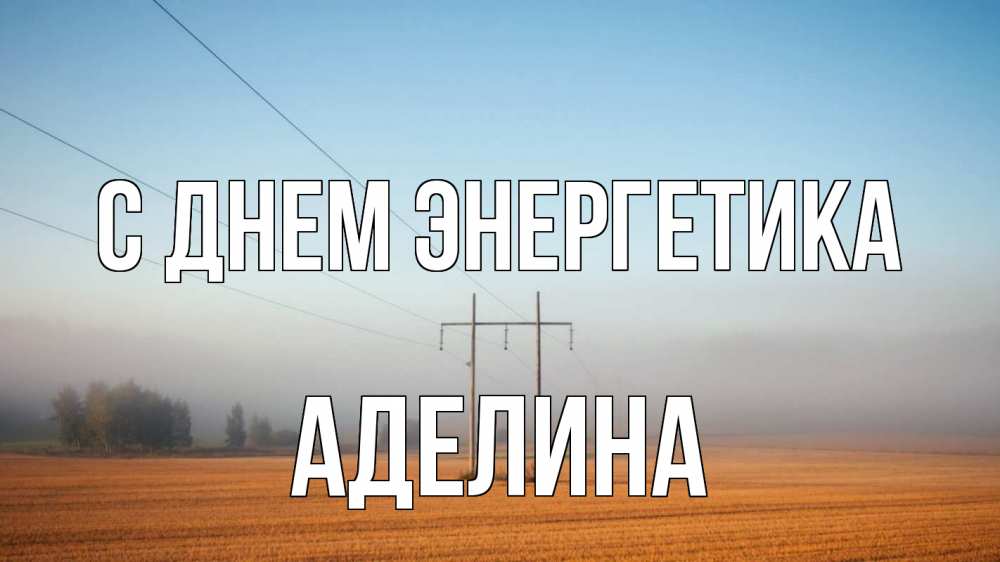 Открытка на каждый день с именем, Аделина С днем энергетика ЛЭП столбы Прикольная открытка с пожеланием онлайн скачать бесплатно 