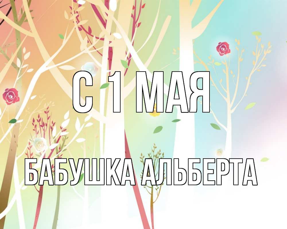 Открытка на каждый день с именем, Бабушка-Альберта С 1 мая С 1 мая 1 Прикольная открытка с пожеланием онлайн скачать бесплатно 