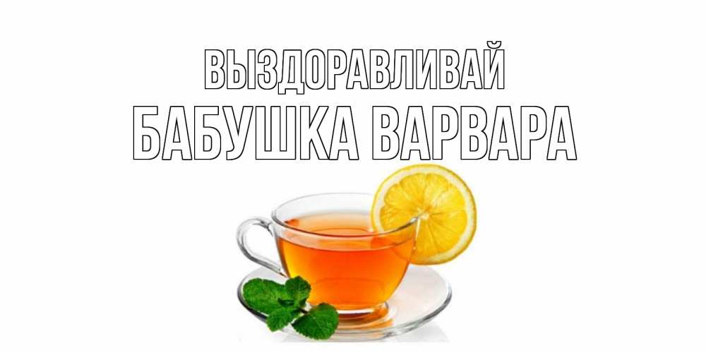 Открытка на каждый день с именем, Бабушка-Варвара Выздоравливай открытка для больного не болей Прикольная открытка с пожеланием онлайн скачать бесплатно 