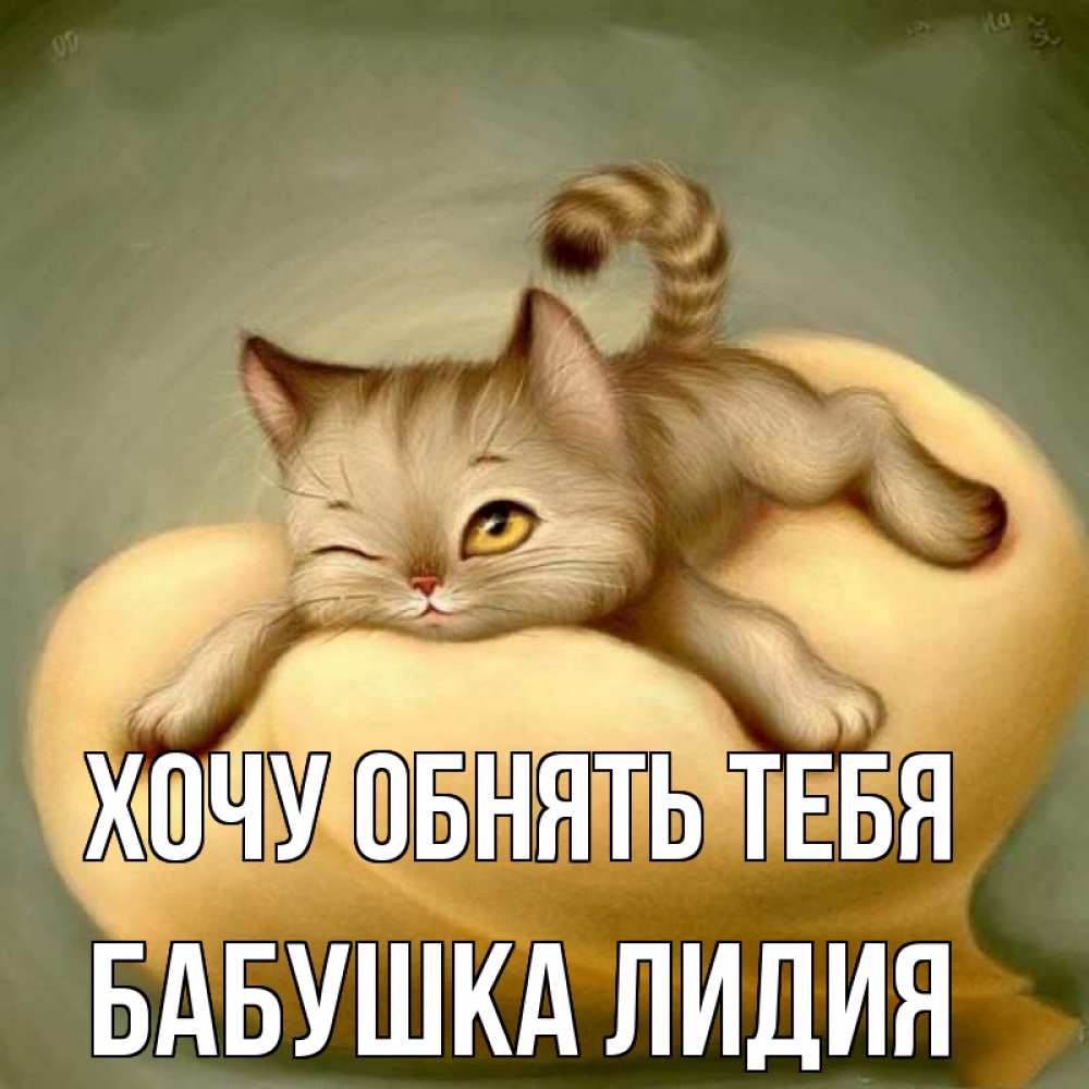 Открытка на каждый день с именем, Бабушка-Лидия Хочу обнять тебя кошечка Прикольная открытка с пожеланием онлайн скачать бесплатно 