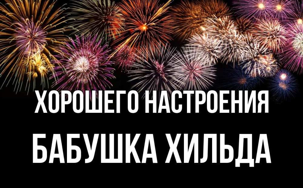 Открытка на каждый день с именем, Бабушка-Хильда Хорошего настроения Фейрверг 1 Прикольная открытка с пожеланием онлайн скачать бесплатно 