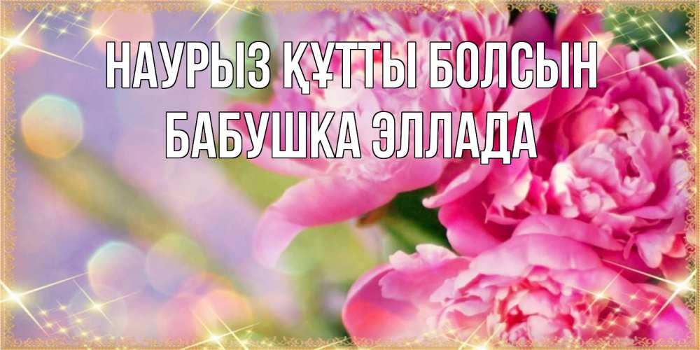 Открытка на каждый день с именем, Бабушка-Эллада Наурыз құтты болсын красивые открытки с текстом для любимых дам Прикольная открытка с пожеланием онлайн скачать бесплатно 