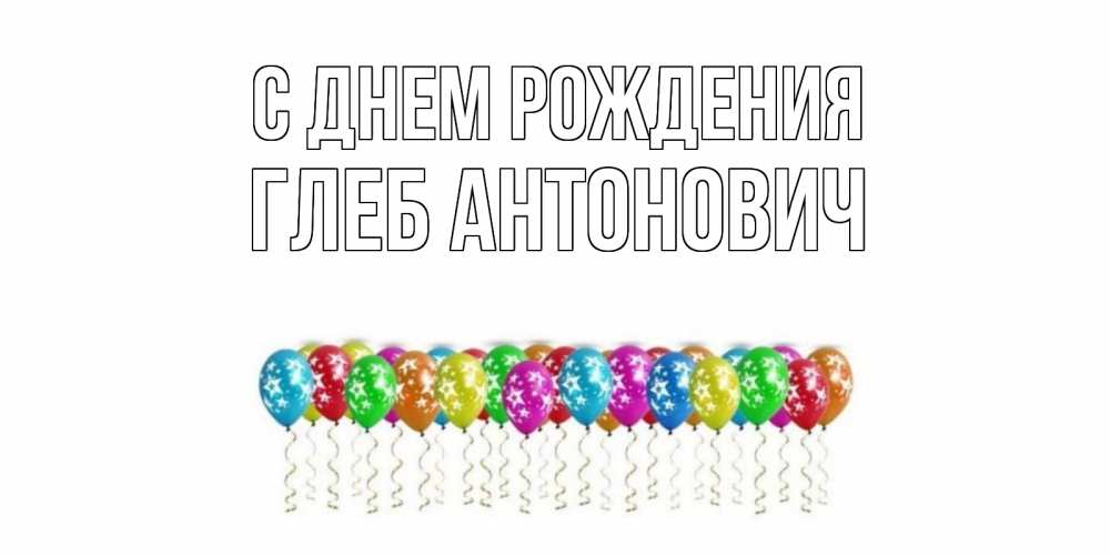 Открытка на каждый день с именем, Глеб-Антонович С днем рождения Воздушные шары, звезды Прикольная открытка с пожеланием онлайн скачать бесплатно 