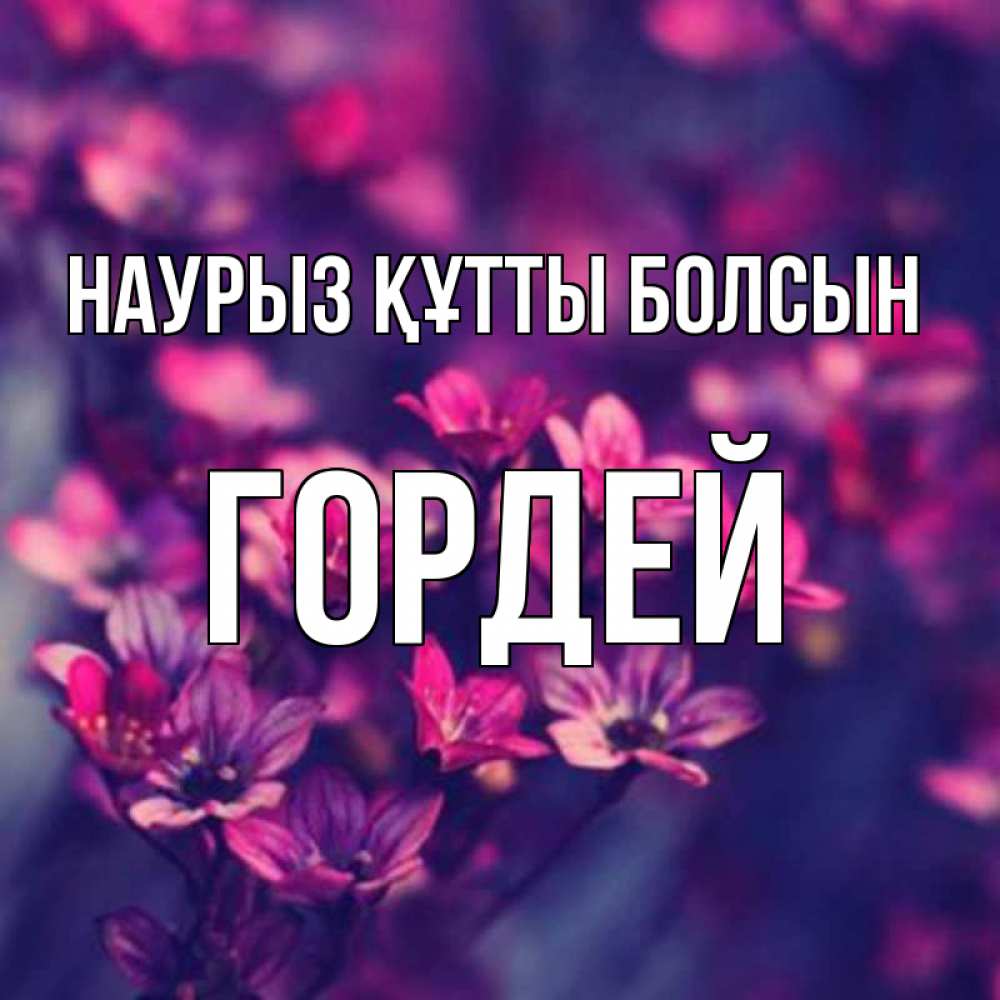 Открытка на каждый день с именем, Гордей Наурыз құтты болсын небольшие цветы 1 Прикольная открытка с пожеланием онлайн скачать бесплатно 