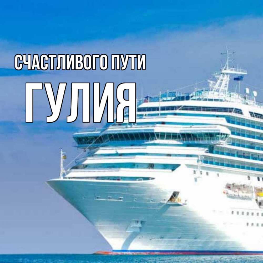 Открытка на каждый день с именем, Гулия Счастливого пути огромный лайнер Прикольная открытка с пожеланием онлайн скачать бесплатно 