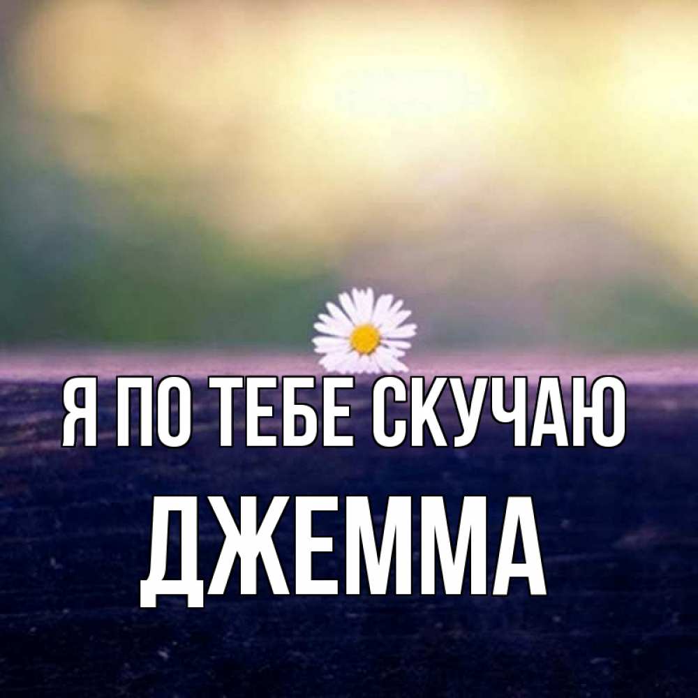Открытка на каждый день с именем, Джемма Я по тебе скучаю приходи в гости Прикольная открытка с пожеланием онлайн скачать бесплатно 