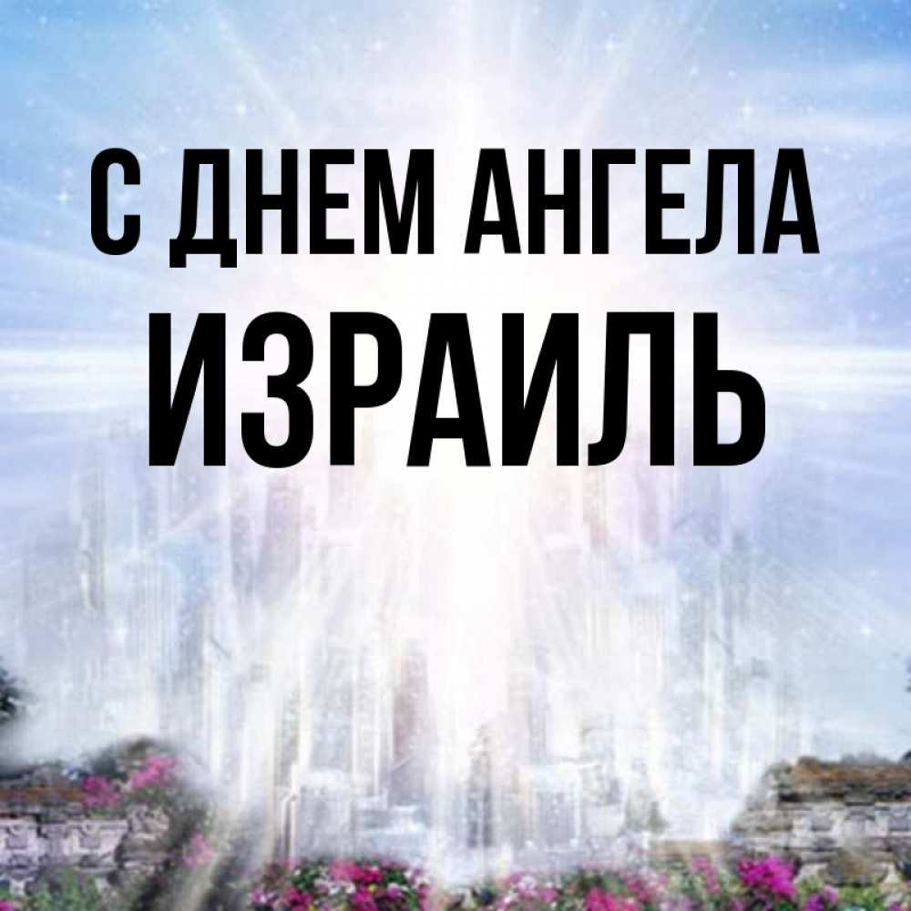 Открытка на каждый день с именем, Израиль С днем ангела небесный свет Прикольная открытка с пожеланием онлайн скачать бесплатно 