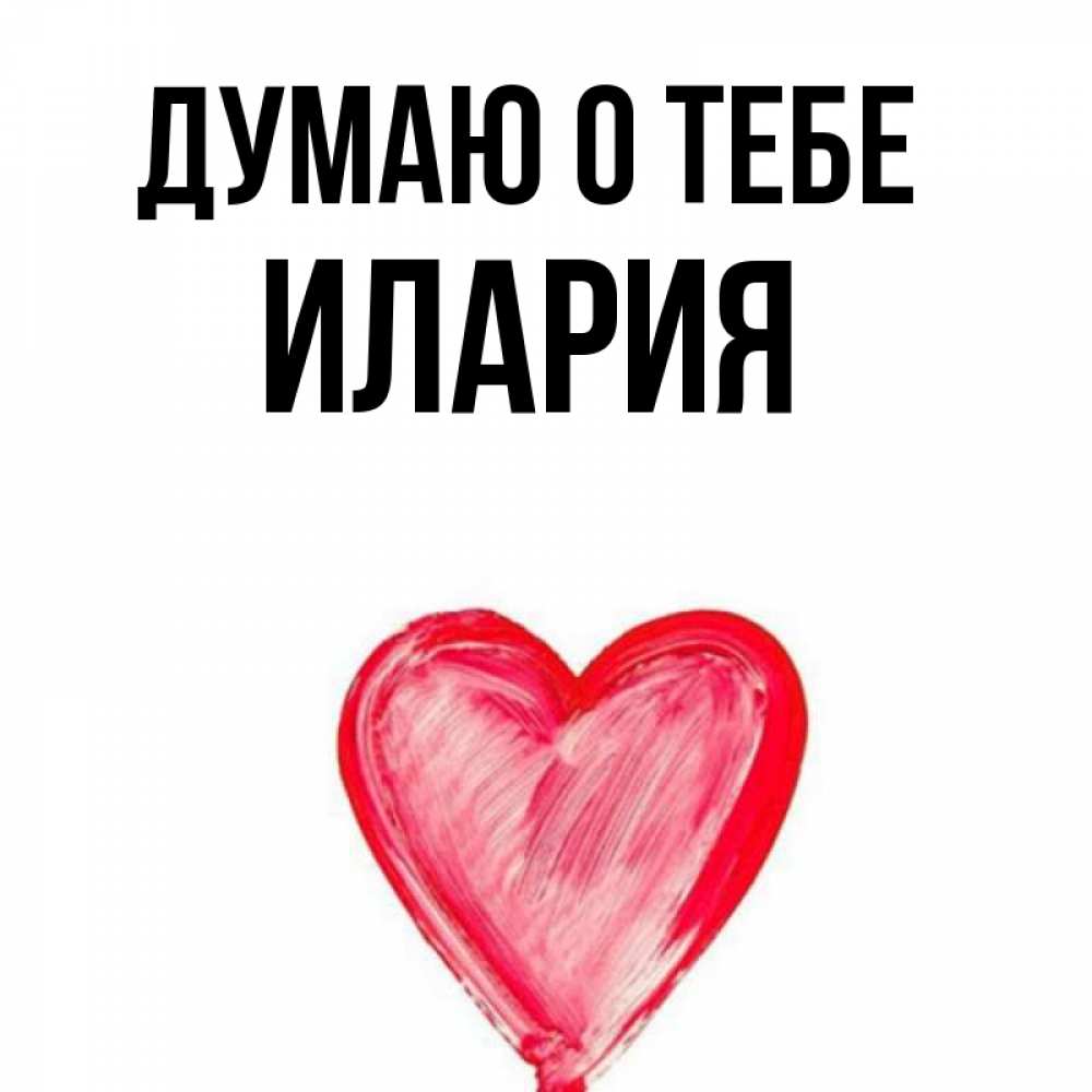 Открытка на каждый день с именем, Илария Думаю о тебе для влюбленных Прикольная открытка с пожеланием онлайн скачать бесплатно 