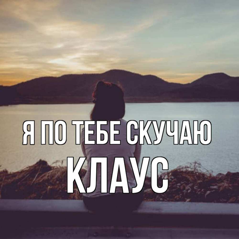 Открытка на каждый день с именем, Клаус Я по тебе скучаю я уже соскучилась Прикольная открытка с пожеланием онлайн скачать бесплатно 