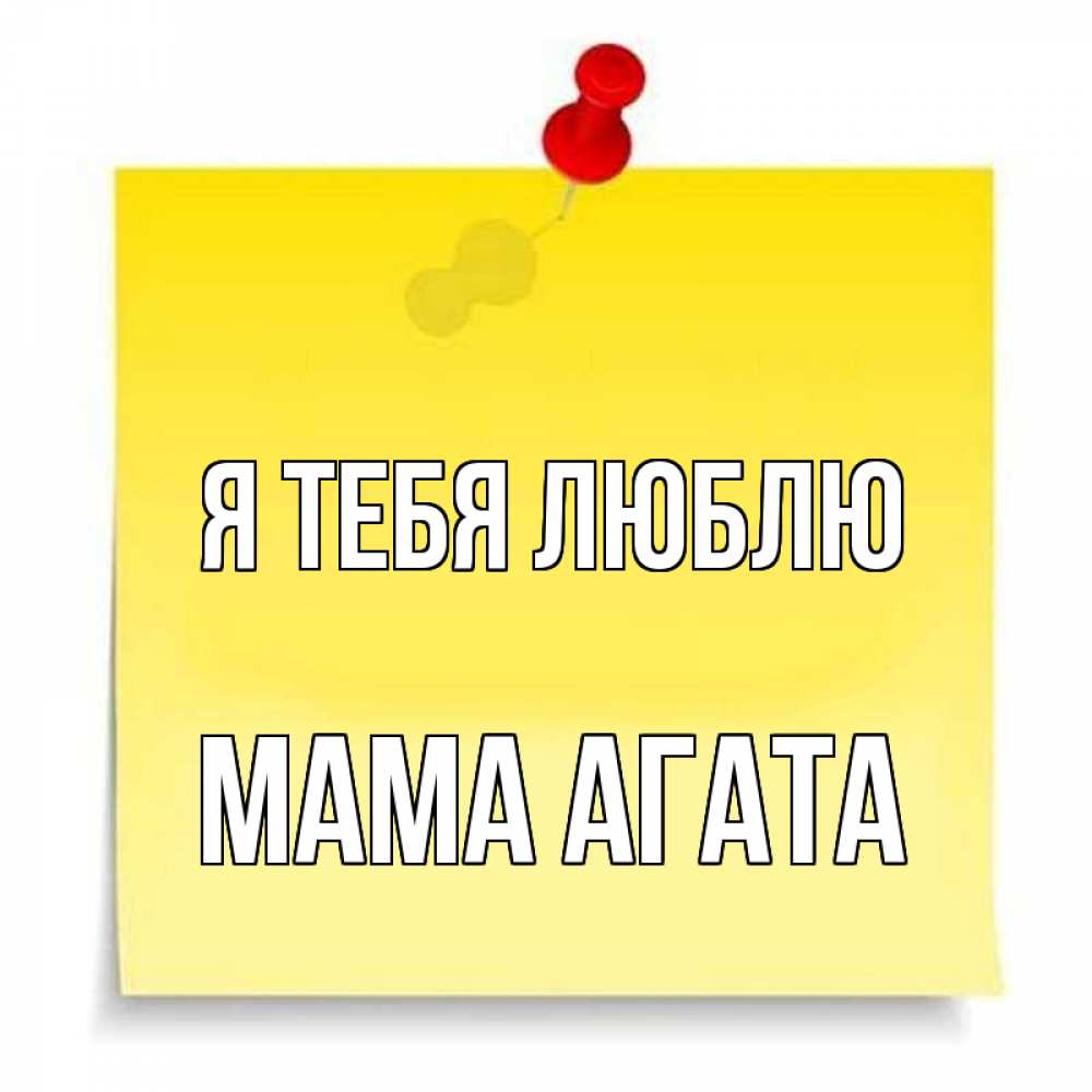 Открытка на каждый день с именем, Мама-Агата Я тебя люблю ноте Прикольная открытка с пожеланием онлайн скачать бесплатно 