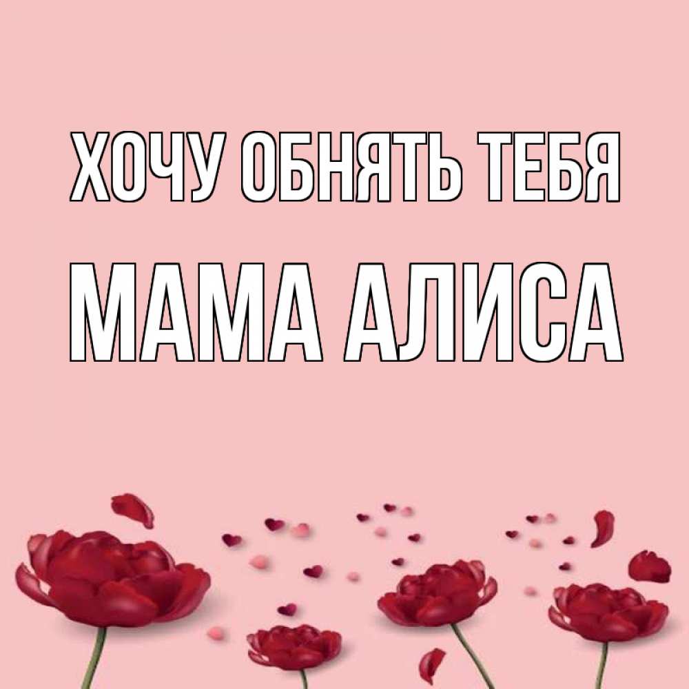 Открытка на каждый день с именем, Мама-Алиса Хочу обнять тебя бесплатно Прикольная открытка с пожеланием онлайн скачать бесплатно 