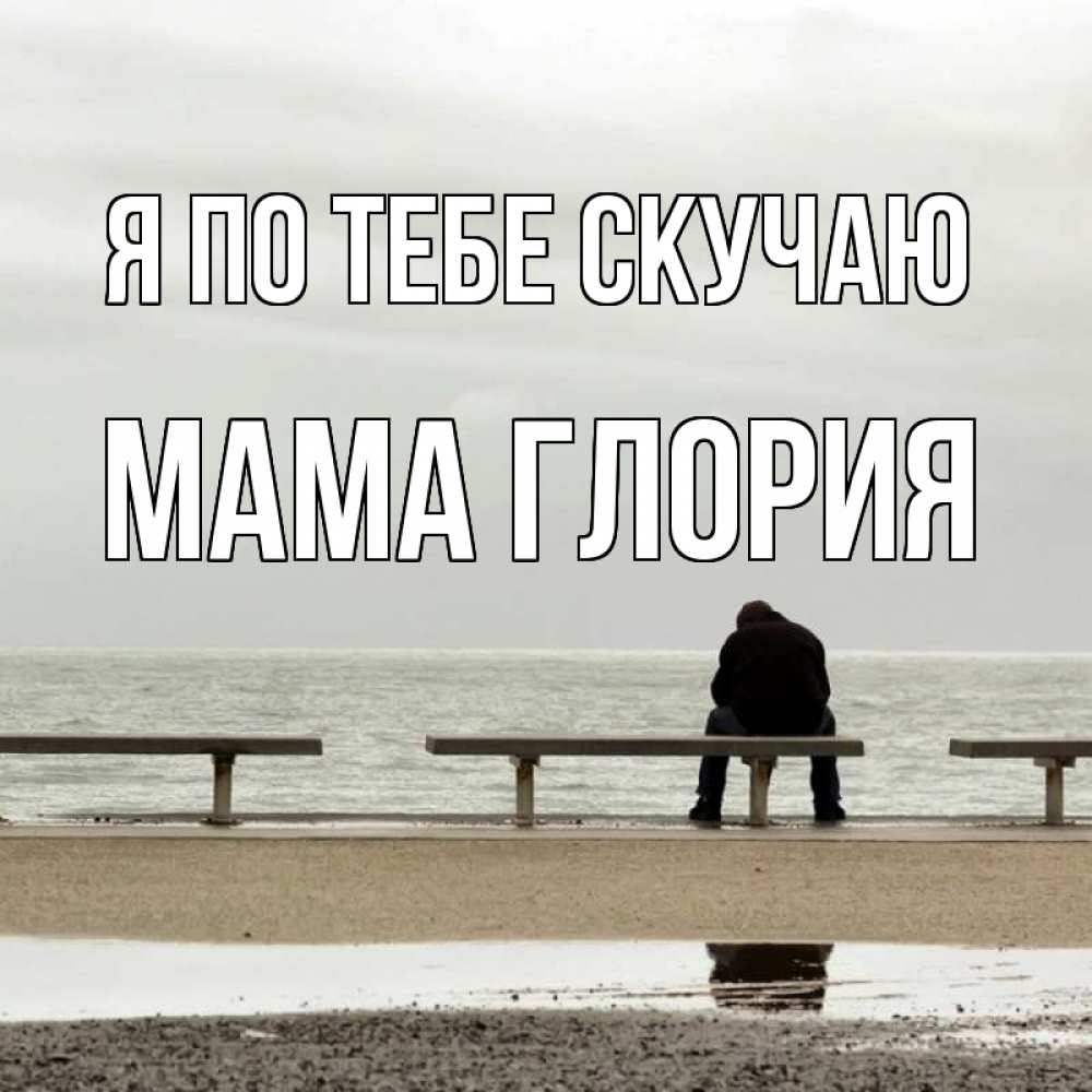 Открытка на каждый день с именем, Мама-Глория Я по тебе скучаю приходи Прикольная открытка с пожеланием онлайн скачать бесплатно 
