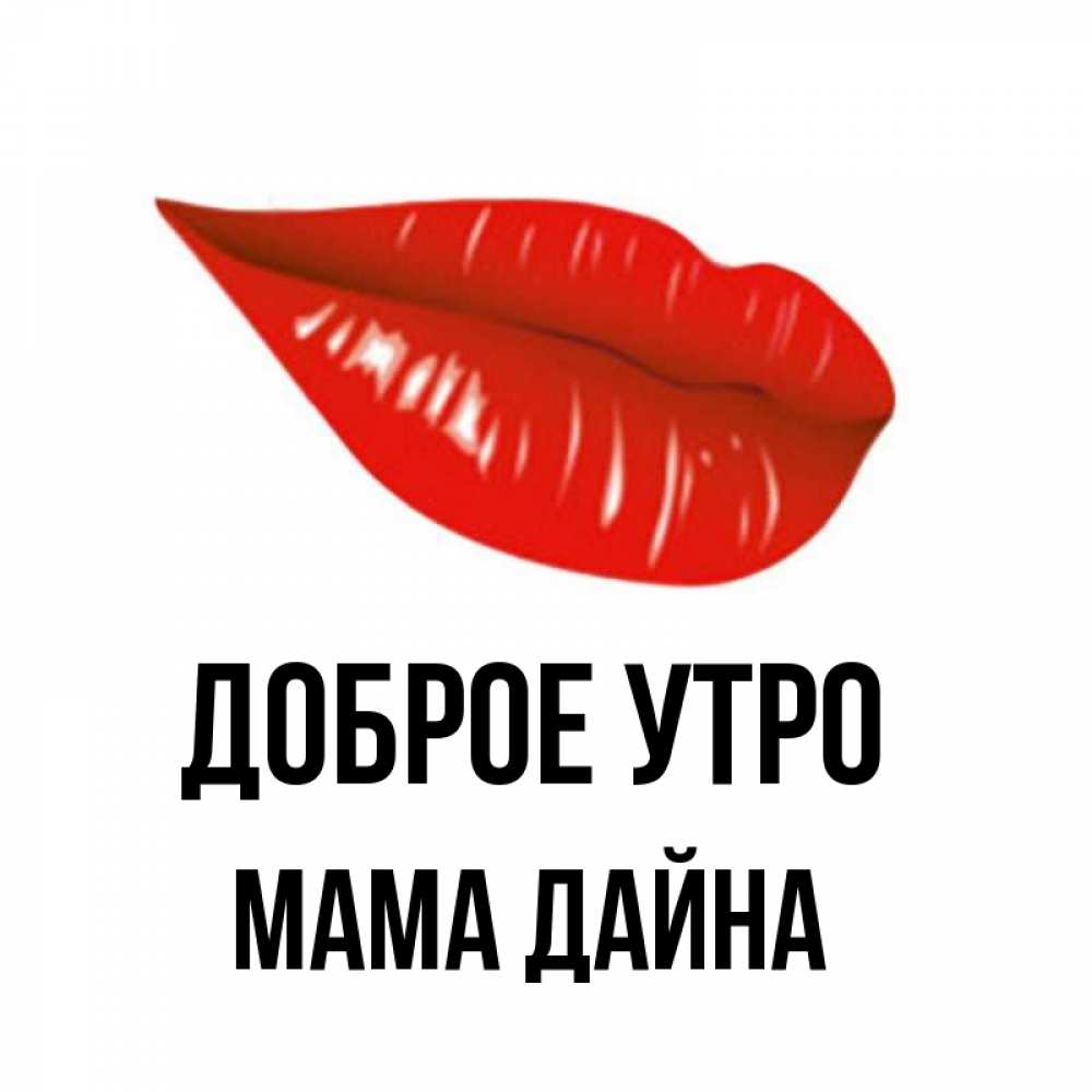 Открытка на каждый день с именем, Мама-Дайна Доброе утро утрешний поцелуй Прикольная открытка с пожеланием онлайн скачать бесплатно 