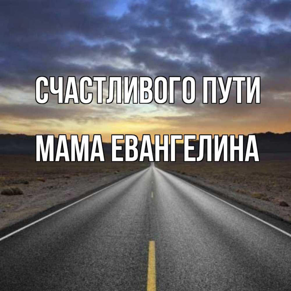 Открытка на каждый день с именем, Мама-Евангелина Счастливого пути горы на горизонте Прикольная открытка с пожеланием онлайн скачать бесплатно 