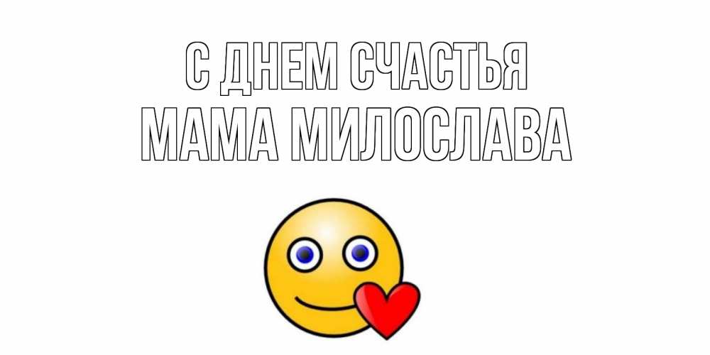 Открытка на каждый день с именем, Мама-Милослава С днем счастья смайл,сердце Прикольная открытка с пожеланием онлайн скачать бесплатно 