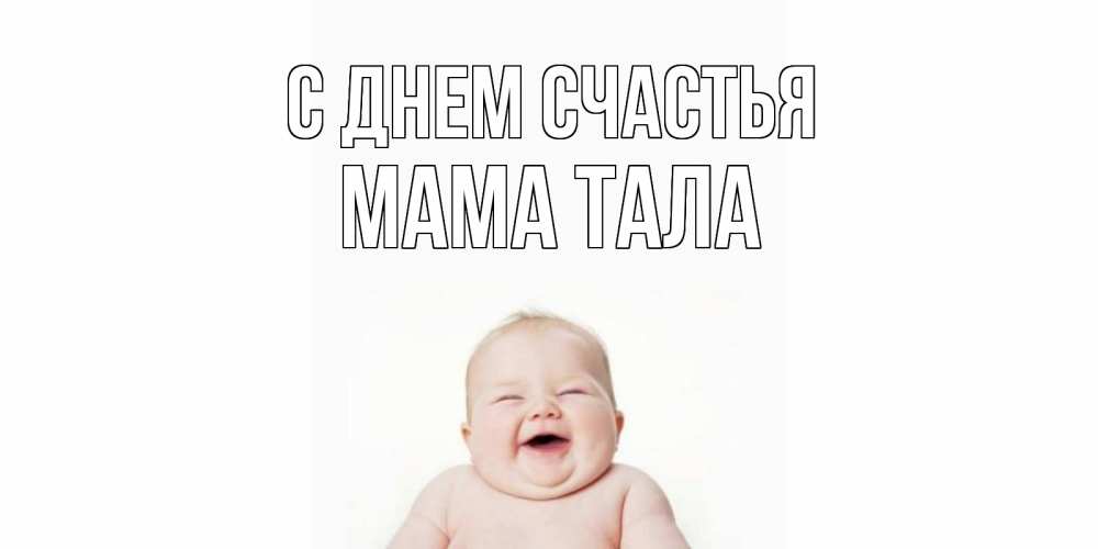 Открытка на каждый день с именем, Мама-Тала С днем счастья ребенок Прикольная открытка с пожеланием онлайн скачать бесплатно 
