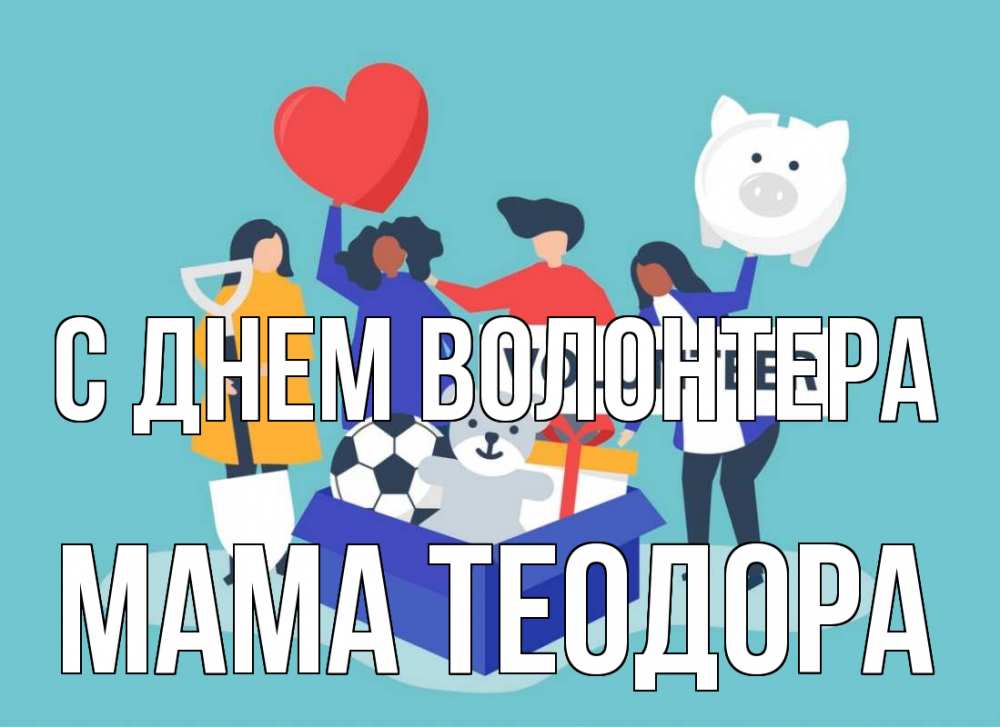 Открытка на каждый день с именем, Мама-Теодора С днем волонтера С днем волонтера Прикольная открытка с пожеланием онлайн скачать бесплатно 