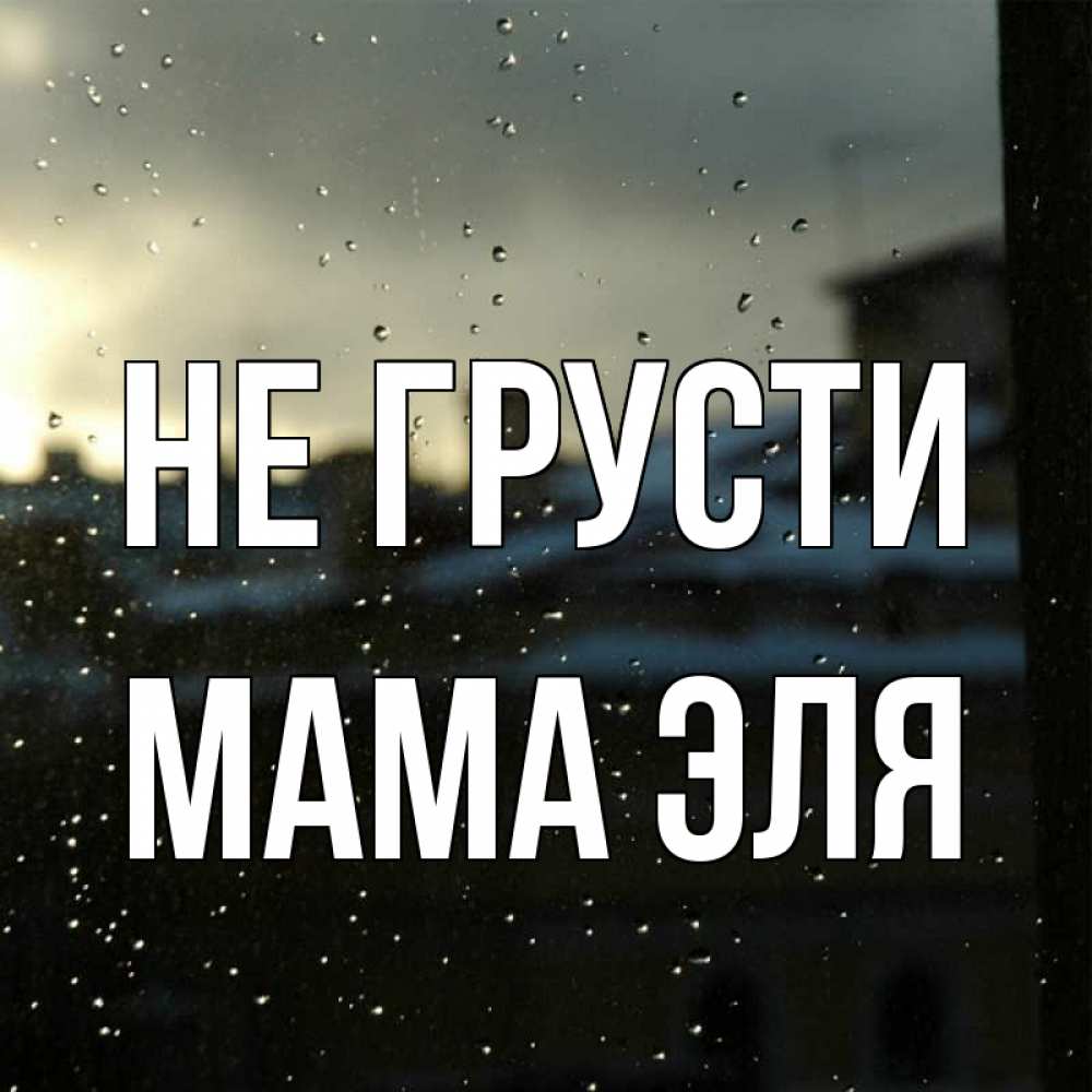 Открытка на каждый день с именем, Мама-Эля Не грусти вид на крыши Прикольная открытка с пожеланием онлайн скачать бесплатно 