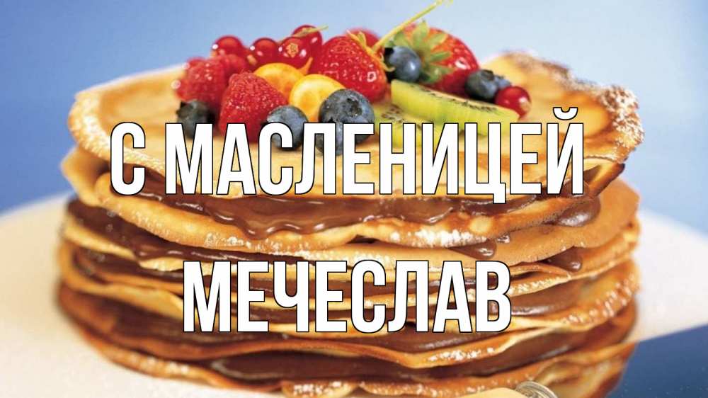 Открытка на каждый день с именем, Мечеслав С масленицей торт, блины, ягоды Прикольная открытка с пожеланием онлайн скачать бесплатно 
