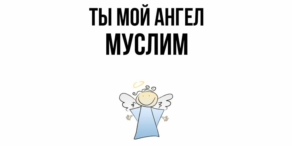 Открытка на каждый день с именем, Муслим Ты мой ангел ангел Прикольная открытка с пожеланием онлайн скачать бесплатно 