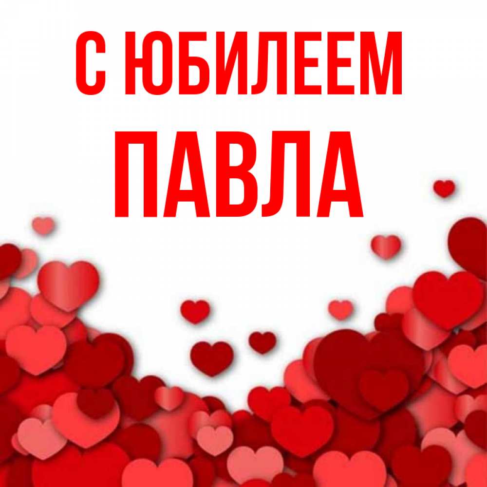 Открытка на каждый день с именем, Павла С юбилеем много красных сердечек о любви Прикольная открытка с пожеланием онлайн скачать бесплатно 
