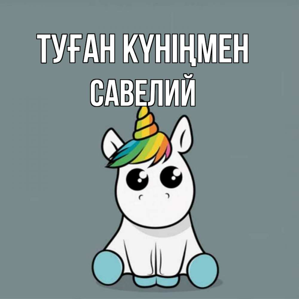 Открытка на каждый день с именем, Савелий Туған күніңмен пони Прикольная открытка с пожеланием онлайн скачать бесплатно 