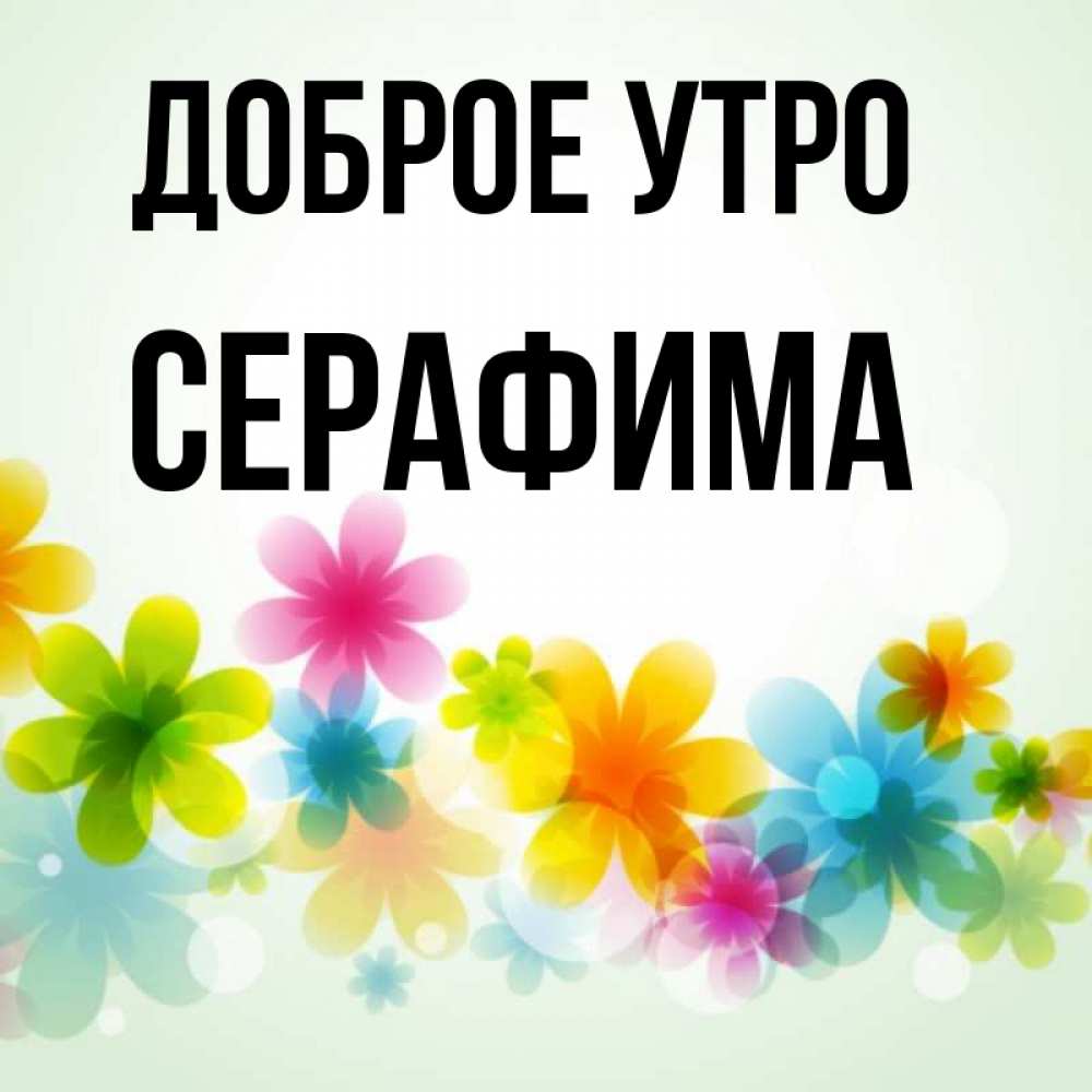 Открытка на каждый день с именем, Серафима Доброе утро позитивные цветочки Прикольная открытка с пожеланием онлайн скачать бесплатно 