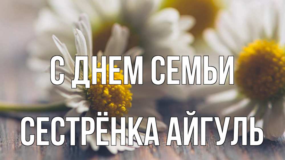 Открытка на каждый день с именем, Сестрёнка-Айгуль С днем семьи с днем семьи Прикольная открытка с пожеланием онлайн скачать бесплатно 