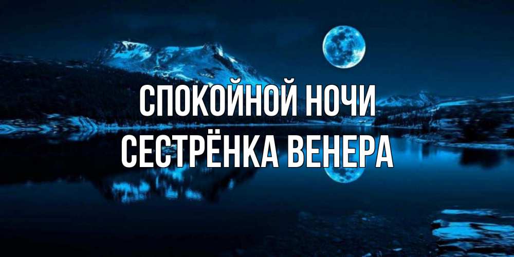 Открытка на каждый день с именем, Сестрёнка-Венера Спокойной ночи луна, озеро, горы Прикольная открытка с пожеланием онлайн скачать бесплатно 