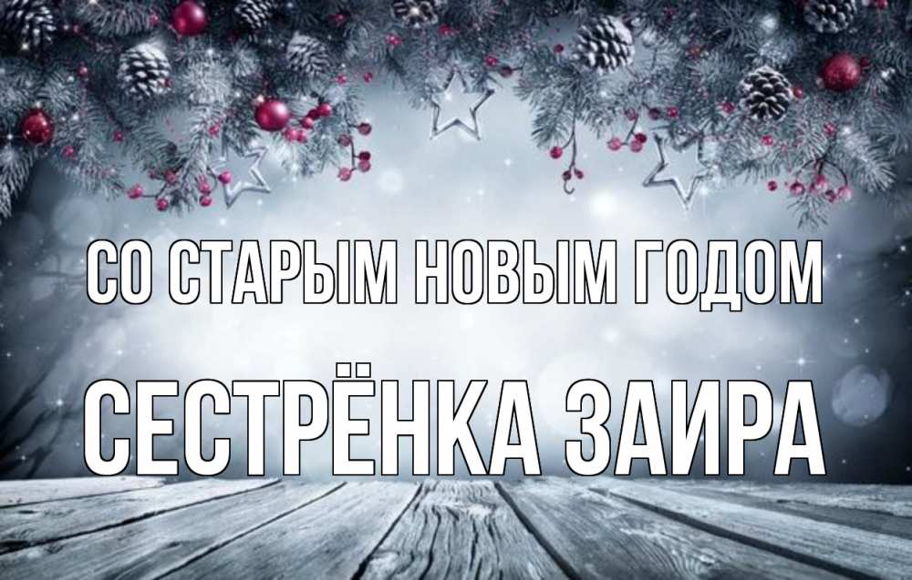 Открытка на каждый день с именем, Сестрёнка-Заира Со старым новым годом старый новый год Прикольная открытка с пожеланием онлайн скачать бесплатно 
