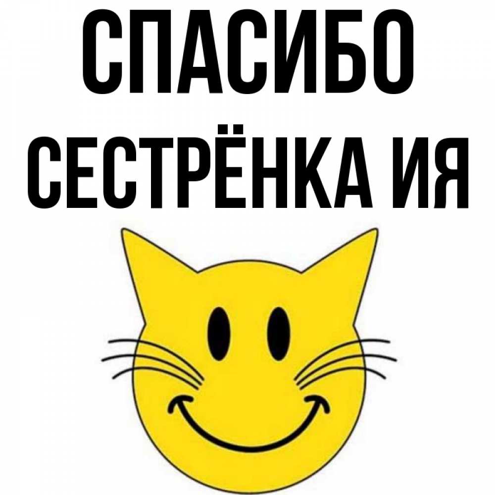 Открытка на каждый день с именем, Сестрёнка-Ия Спасибо улыбающийся смайл кот Прикольная открытка с пожеланием онлайн скачать бесплатно 