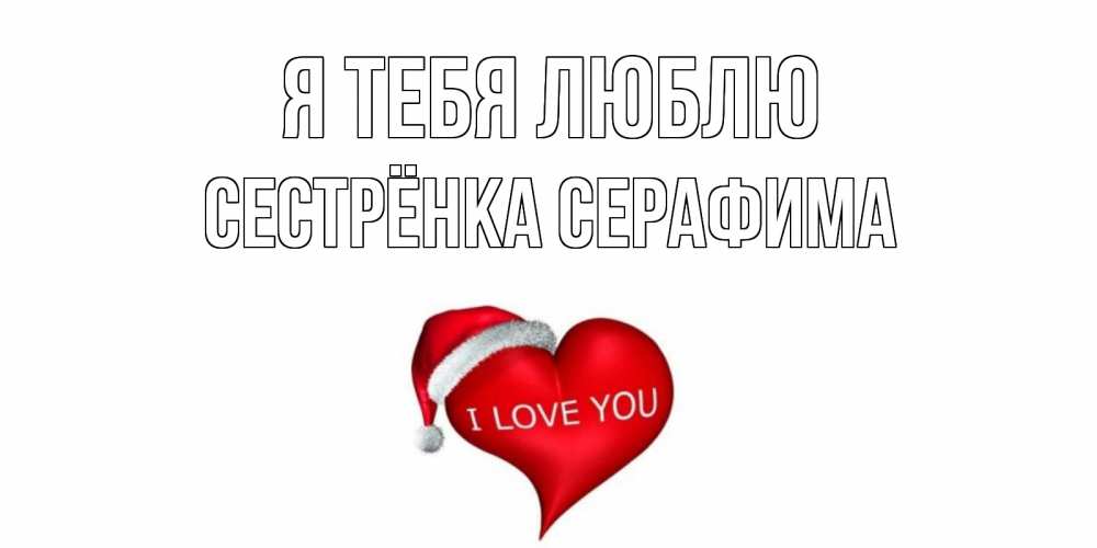 Открытка на каждый день с именем, Сестрёнка-Серафима Я тебя люблю сердце, новый год Прикольная открытка с пожеланием онлайн скачать бесплатно 
