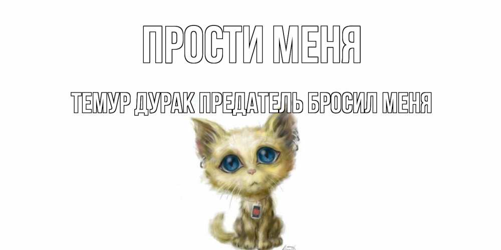 Открытка на каждый день с именем, Темур-дурак-предатель-бросил-меня Прости меня прости меня открытка с котиком Прикольная открытка с пожеланием онлайн скачать бесплатно 
