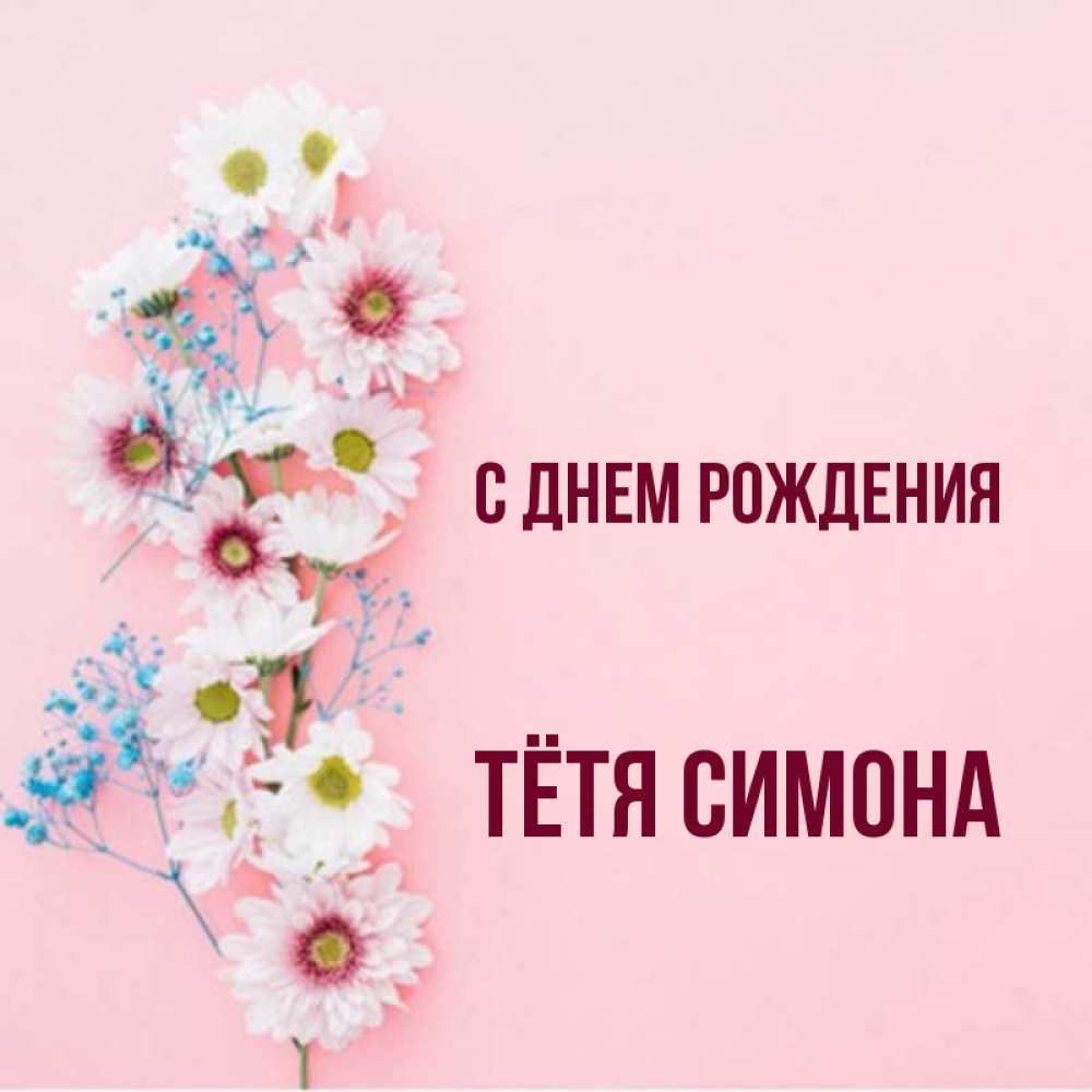 Открытка на каждый день с именем, Тётя-Симона С днем рождения Родная моя с днем рождения тебя картинка с цветами белыми и голубыми Прикольная открытка с пожеланием онлайн скачать бесплатно 