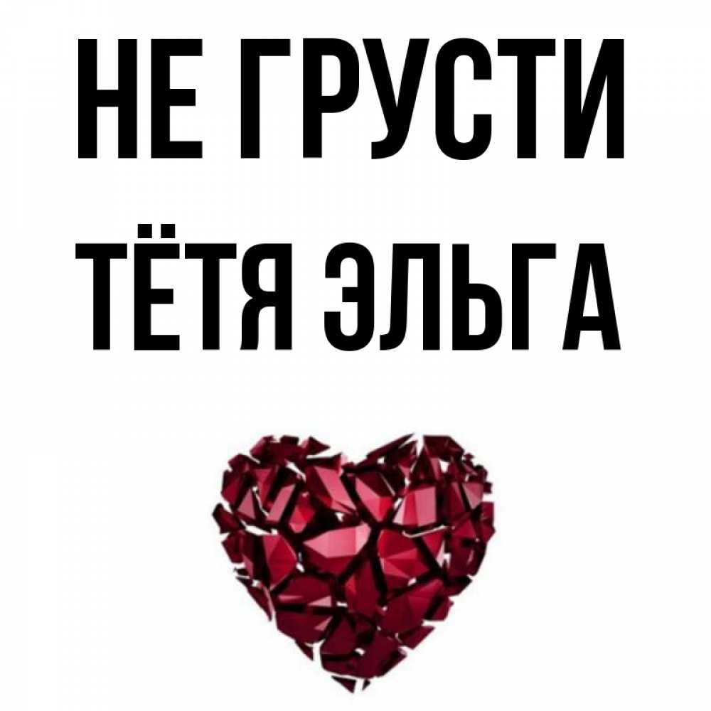 Открытка на каждый день с именем, Тётя-Эльга Не грусти рубиновое сердечко Прикольная открытка с пожеланием онлайн скачать бесплатно 